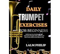 Daily Trumpet Exercises for Beginners: Build Strong Tone, Breathing Control, Embouchure Strength, Scales, Lip Slurs, and Daily Practice Habits in Just Minutes a Day