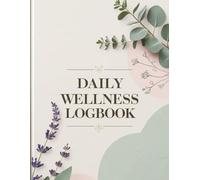 Daily Wellness Logbook: Track Your Health, Build Better Habits, and Create a Balanced Lifestyle