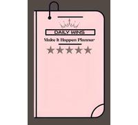 Daily Wins Make it Happen Planner: Plan, Prioritize, and Crush Your Goals Every Day with Focused Action and Consistent Progress