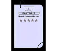 Daily Wins Make It Happen Planner: Plan, Prioritize, and Crush Your Goals Every Day with Focused Action and Consistent Progress