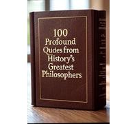 Daily Wisdom: 100 Profound Quotes from History's Greatest Philosophers: Discover a transformative collection of the most impactful quotes from ... designed to inspire and elevate your life