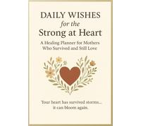 Daily Wishes for the Strong at Heart: A Healing Planner for Mothers Who Survived… and Still Choose Love