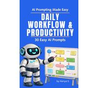 Daily Workflow & Productivity: 30 Easy AI Prompts: Use Simple AI Prompts to Streamline Tasks and Keep Your Workday Moving (AI Prompting Made Easy)
