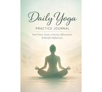Daily Yoga Practice Journal: Track Poses, Goals, Intensity, Affirmations & Mindful Reflections