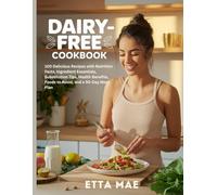 Dairy-Free Cookbook: 100 Delicious Recipes with Nutrition Facts, Ingredient Essentials, Substitution Tips, Health Benefits, Foods to Avoid, and a 90-Day Meal Plan