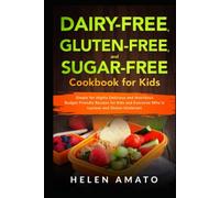 Dairy-Free, Gluten-Free, and Sugar-Free Cookbook for Kids: Simple Yet Highly Delicious and Nutritious Budget-Friendly Recipes for Kids and Everyone Who Is Lactose and Gluten Intolerant