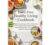 Dairy-Free Healthy Living Cookbook: 50+ Nourishing Recipes with a 4-Week Meal Plan to Support Blood Sugar Balance, Weight Management, and Long-Term Wellness-Without Dairy