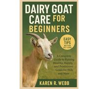Dairy Goat Care for Beginners: A Complete Guide to Raising Healthy, Happy, and Productive Goats for Milk and More