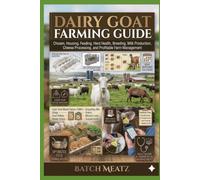 Dairy Goat Farming Guide: Choosing, Housing, Feeding, Herd Health, Breeding, Milk Production, Cheese Processing, and Profitable Farm Management