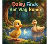 Daisy Finds Her Way Home: A Sweet Adventure About a Little Duckling’s Journey Home for Ages 3-6