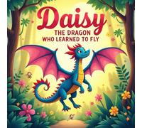 Daisy the Dragon Who Learned to Fly: A Heartwarming Picture Book for Kids Ages 3-7 About Courage, Confidence, and Friendship