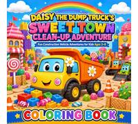 Daisy the Dump Truck’s Sweet Town Clean-Up Adventure: A Fun Construction Vehicle Coloring Book for Kids Highlighting Teamwork, Kindness & Positive Life Lessons