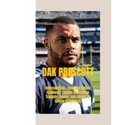 DAK PRESCOTT: Unbreakable- How the Dallas Cowboys' Leader Overcame Tragedy, Injury, and Doubt to Chase Greatness