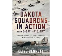 Dakota Squadrons in Action From D-Day to V.E. Day: Airborne, Support and Supply Operations in the Liberation of Europe
