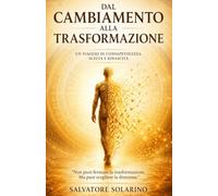 DAL CAMBIAMENTO ALLA TRASFORMAZIONE: UN VIAGGIO DI CONSAPEVOLEZZA, SCELTA E RINASCITA (Crescere è più importante che lamentarsi)