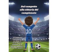 Dal campetto al campionato: Un viaggio di passione e sacrificio: la straordinaria avventura di un giovane campione e della sua squadra