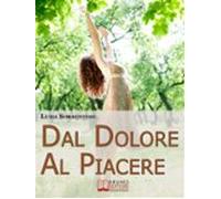 Dal Dolore Al Piacere. Trasformare Il Dolore In Esperienze Di Crescita