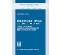Dal dovere di vivere al diritto alla vita. Verso uno spazio giuridicamente tutelato per le scelte di morte (Itinerari di diritto penale. Monografie)