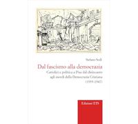 Dal fascismo alla democrazia. Cattolici e politica a Pisa dal disincanto agli esordi della Democrazia Cristiana (1939-1947) (Vos estis templum Dei vivi. Storia Chiesa)