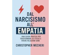 Dal Narcisismo all'Empatia: Una guida pratica per trasformare se stessi e vivere relazioni sane