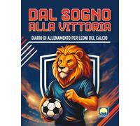Dal sogno alla vittoria. Diario di allenamento per leoni del calcio. Ediz. a colori (Attività)