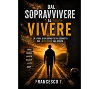 Dal Sopravvivere al Vivere: La storia di un uomo che ha scoperto che la felicità è una scelta
