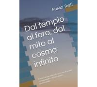 Dal tempio al foro, dal mito al cosmo infinito: Come l'uomo antico ha pensato il mondo costruendolo, raccontandolo, guardandolo