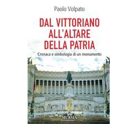 Dal Vittoriano all’Altare della Patria: Cronaca e simbologia di un monumento (Viaggi, scoperte e tradizioni)