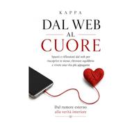 Dal web al cuore: Spunti e riflessioni dal web per riscoprire te stesso, ritrovare equilibrio e vivere una vita più appagante.