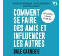 Dale Carnegie : Comment Se Faire Des Amis Et Influencer Les Autres