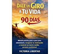 Dale un Giro a Tu Vida en 90 Días: Método práctico paso a paso para reinventarte, recuperar tu motivación y construir un nuevo rumbo personal y profesional