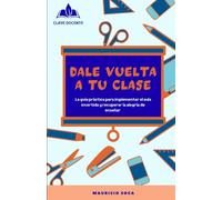 DALE VUELTA A TU CLASE: La guía práctica para implementar el aula invertida y recuperar la alegría de enseñar