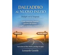 DALL’ADDIO AL NUOVO INIZIO - Dialoghi con la Terapeuta: Come ritrovare l’amore, guarire dal dolore e scegliere se tornare o ricominciare