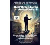 Dall’Altro Lato della Rete Memorie di un fisico che sfidò il monopolio italiano delle telecomunicazioni: Mezzo secolo di telecomunicazioni italiane raccontato da chi le ha costruite fuori dal recinto