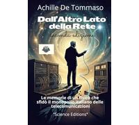 Dall’Altro Lato della Rete Memorie di un fisico che sfidò il monopolio italiano delle telecomunicazioni: Mezzo secolo di telecomunicazioni italiane raccontato da chi le ha costruite fuori dal recinto