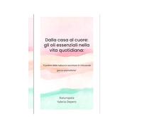 DALLA CASA AL CUORE: GLI OLI ESSENZIALI NELLA VITA QUOTIDIANA: "il potere della natura è racchiuso in minuscole gocce aromatiche" (I quaderni del benessere naturale)