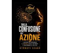 DALLA CONFUSIONE ALL'AZIONE: Il metodo per riprendere il controllo della tua mente e trasformare la tua vita (MINDCOMMUNICATION)