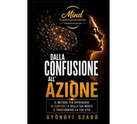 DALLA CONFUSIONE ALL'AZIONE: Il metodo per riprendere il controllo della tua mente e trasformare la tua vita (MINDCOMMUNICATION)