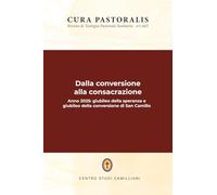 Dalla conversione alla consacrazione: Anno 2025: giubileo della speranza e giubileo della conversione di San Camillo (Cura Pastoralis)