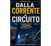 Dalla corrente al circuito.: Il percorso definitivo per apprendere l'elettronica di base , passo dopo passo.
