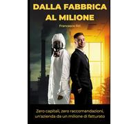 DALLA FABBRICA AL MILIONE: Zero capitali, zero raccomandazioni, un'azienda da un milione di fatturato