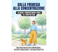 Dalla frenesia alla concentrazione: calmare i comportamenti simili all'ADHD nei cani: Una guida pratica per comprendere, gestire e addestrare il tuo cane iperattivo