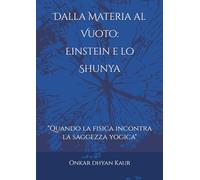 Dalla Materia al Vuoto Einstein e lo Shunya: "Quando la fisica incontra la saggezza yogica"