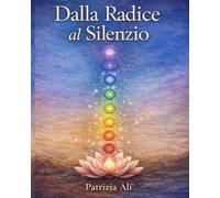 Dalla Radice al Silenzio: Un viaggio spirituale attraverso i chakra.
