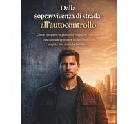 Dalla sopravvivenza di strada all'autocontrollo: Come rompere le abitudini negative, costruire disciplina e prendere il controllo della propria vita dopo la frenesia