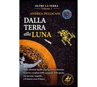 DALLA TERRA ALLA LUNA: Dalle missioni Apollo al programma Artemis: la storia completa della conquista dello spazio, tra successi, tragedie e il ritorno verso il futuro (OLTRE LA TERRA)