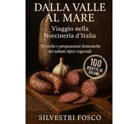 Dalla Valle al Mare: Viaggio nella Norcineria d’Italia: Manuale pratico di lavorazione casalinga dei salumi regionali tradizionali