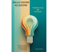 Dalla visione all'azione: trasforma le tue idee in successi