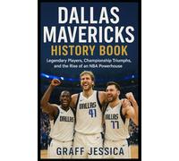 Dallas Mavericks History Book: Legendary Players, Championship Triumphs, and the Rise of an NBA Powerhouse