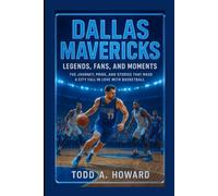 Dallas Mavericks: Legends, Fans, And Moments: The Journey, Pride, And Stories That Made A City Fall In Love With Basketball